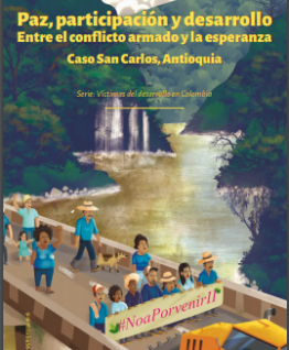 Paz, Participación y Desarrollo. Entre el conflicto armado y la esperanza Caso San Carlos, Antioquia